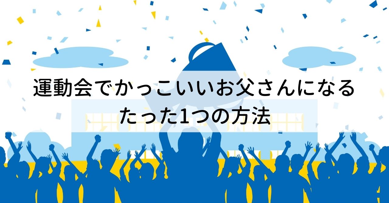 運動会でかっこいいお父さんになるたった1つの方法